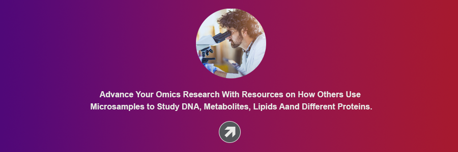 Advance your omics research with resources on how others use microsamples to study DNA, metabolites, lipids and different proteins.